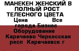 МАНЕКЕН ЖЕНСКИЙ В ПОЛНЫЙ РОСТ, ТЕЛЕСНОГО ЦВЕТА  › Цена ­ 15 000 - Все города Бизнес » Оборудование   . Карачаево-Черкесская респ.,Карачаевск г.